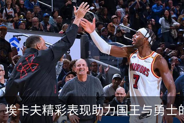 埃卡夫精彩表现助力国王与勇士的季前对决